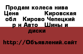 Продам колеса нива  › Цена ­ 11 000 - Кировская обл., Кирово-Чепецкий р-н Авто » Шины и диски   